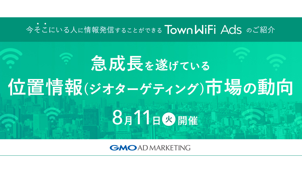 【8/11開催】～急成長する位置情報(ジオターゲティング)市場の動向～ 【今そこにいる人に情報発信することができる】 TownWiFi Adsご紹介